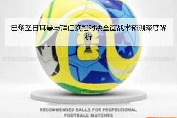巴黎圣日耳曼与拜仁欧冠对决全面战术预测深度解析