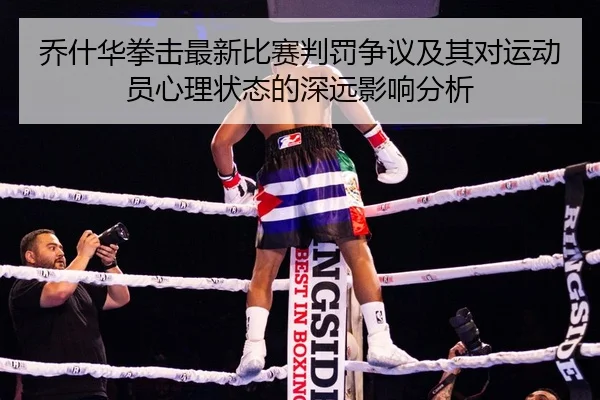 乔什华拳击最新比赛判罚争议及其对运动员心理状态的深远影响分析